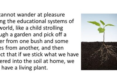 seedling plant with cross section of soil showing roots beneath. Text alongside reads: We cannot wander at pleasure among the educational systems of the world, like a child strolling through a garden and pick off a flower from one bush and some leaves from another, and then expect that if we stick what we have gathered in soil at home, we shall have a living plant.