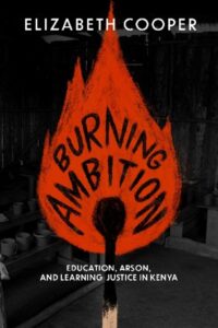 Cover image, Burning Ambition , Education Arson and Learning Justice in Kenya